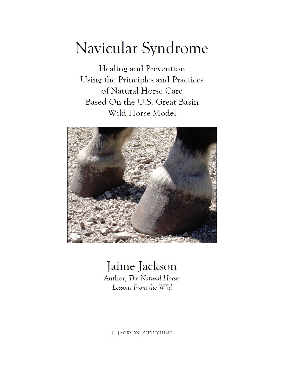 Front cover of a book by Jaime Jackson, Navicular Syndrome - Healing and Prevention Using the Principles and Practices of Natural Horse Care Based On the U.S. Great Basin Wild Horse Model depicing a photo of hooves under care of Jaime Jackson living in Lompoc Paddock Paradise according to the principles and practices of Natural Horse Care: Reasonably Natural Diet, Natural Horsemanship, Natural Hoof Care (Natural Trim), Natural horse boarding known as the Four Pillars of NHC.